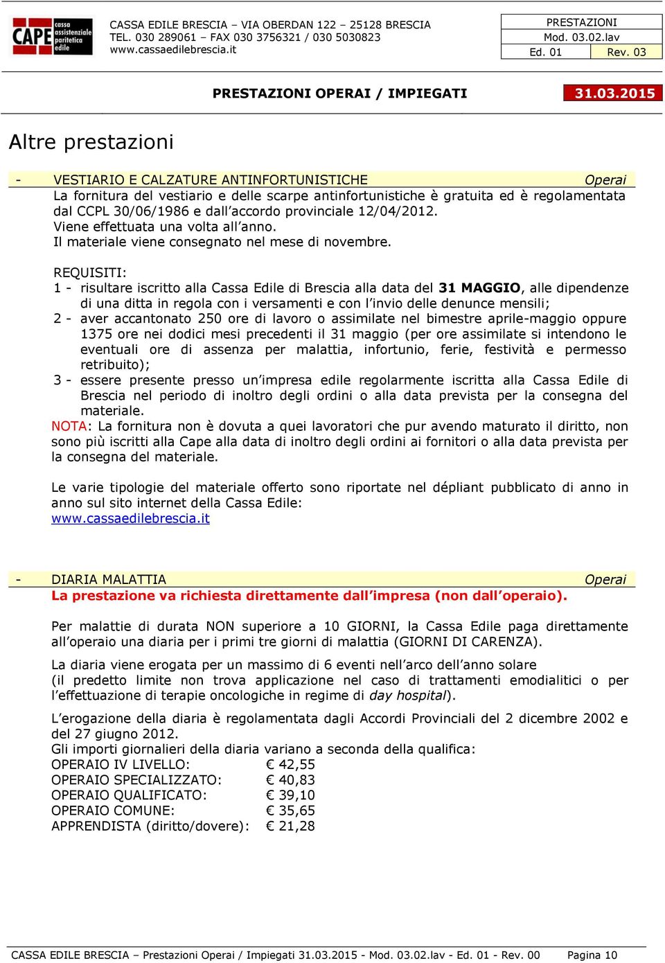 REQUISITI: 1 - risultare iscritto alla Cassa Edile di Brescia alla data del 31 MAGGIO, alle dipendenze di una ditta in regola con i versamenti e con l invio delle denunce mensili; 2 - aver