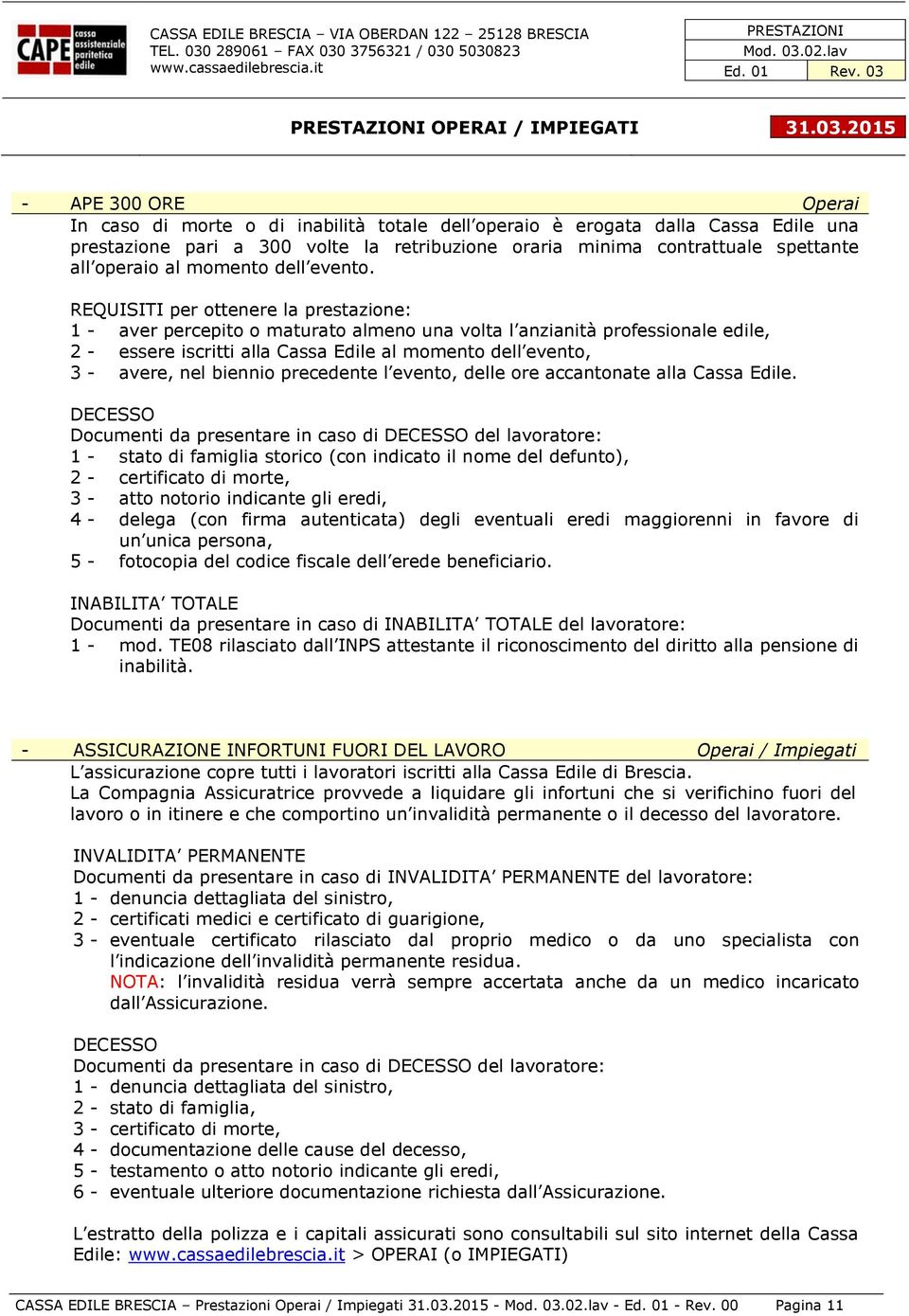 REQUISITI per ottenere la prestazione: 1 - aver percepito o maturato almeno una volta l anzianità professionale edile, 2 - essere iscritti alla Cassa Edile al momento dell evento, 3 - avere, nel