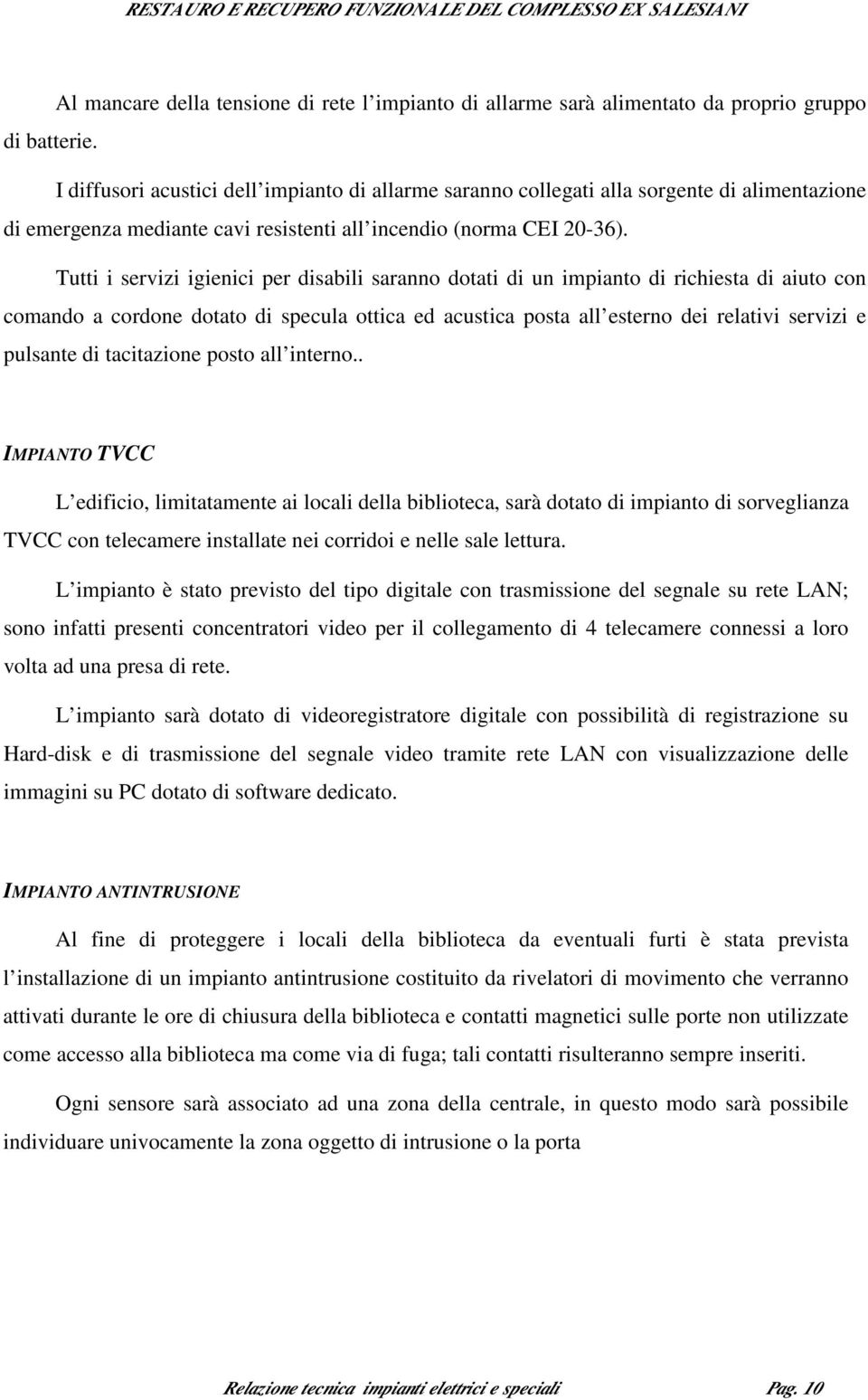 Tutti i servizi igienici per disabili saranno dotati di un impianto di richiesta di aiuto con comando a cordone dotato di specula ottica ed acustica posta all esterno dei relativi servizi e pulsante