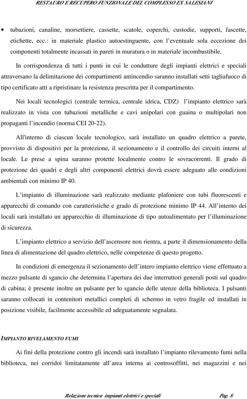 In corrispondenza di tutti i punti in cui le condutture degli impianti elettrici e speciali attraversano la delimitazione dei compartimenti antincendio saranno installati setti tagliafuoco di tipo