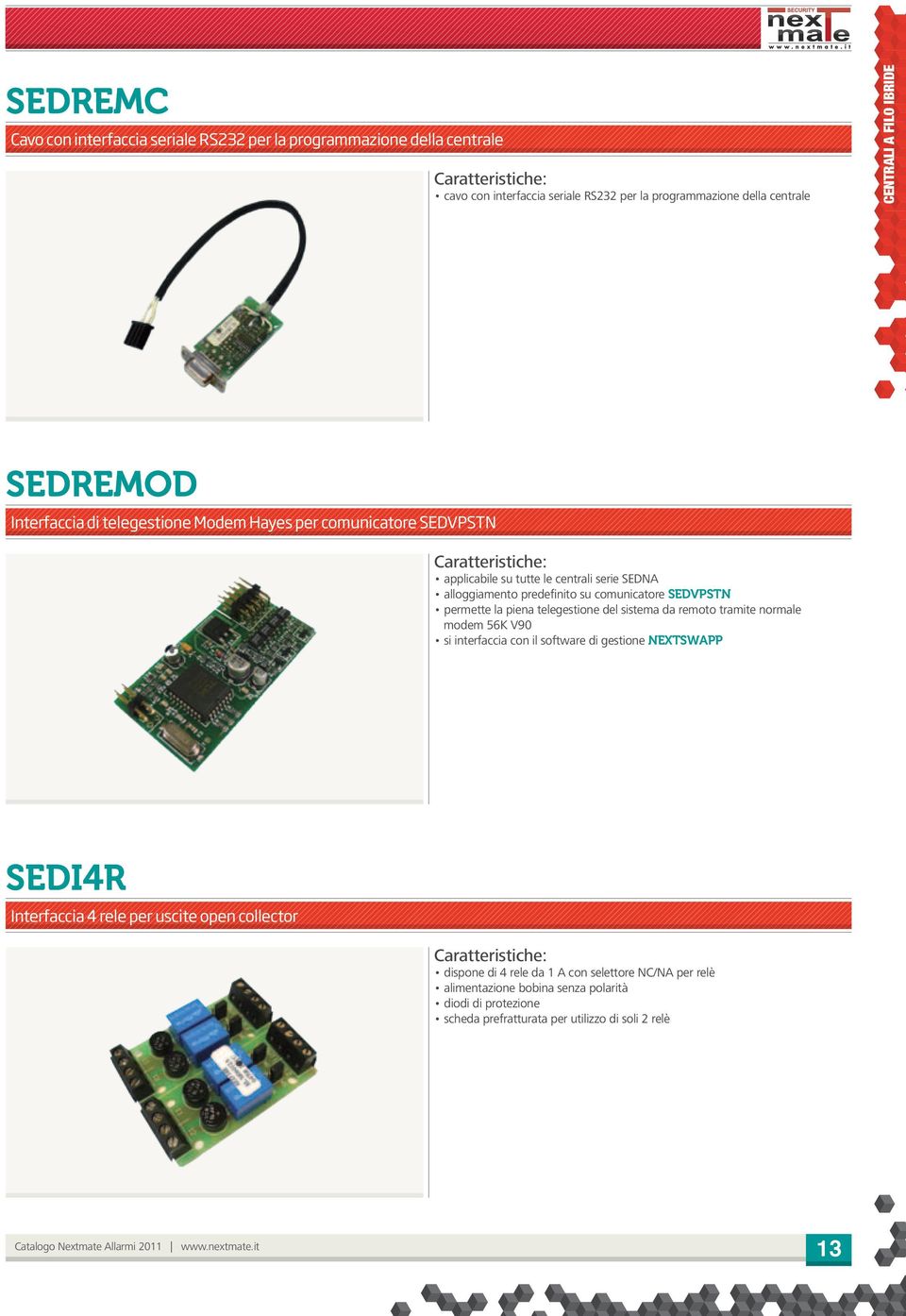 SEDVPSTN permette la piena telegestione del sistema da remoto tramite normale modem 56K V90 si interfaccia con il software di gestione NEXTSWAPP SEDI4R Interfaccia 4 rele per