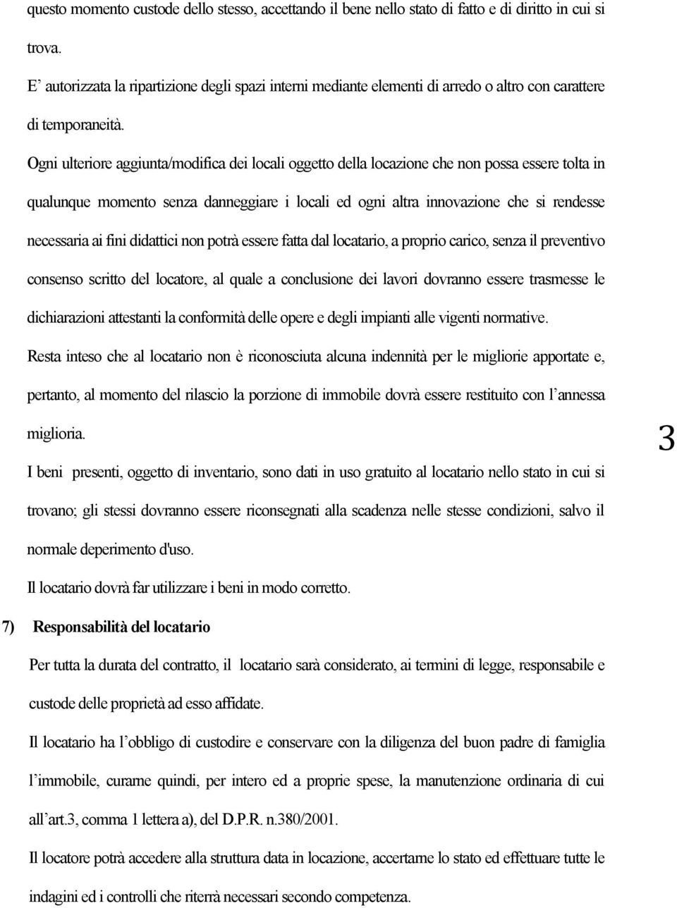 Ogni ulteriore aggiunta/modifica dei locali oggetto della locazione che non possa essere tolta in qualunque momento senza danneggiare i locali ed ogni altra innovazione che si rendesse necessaria ai