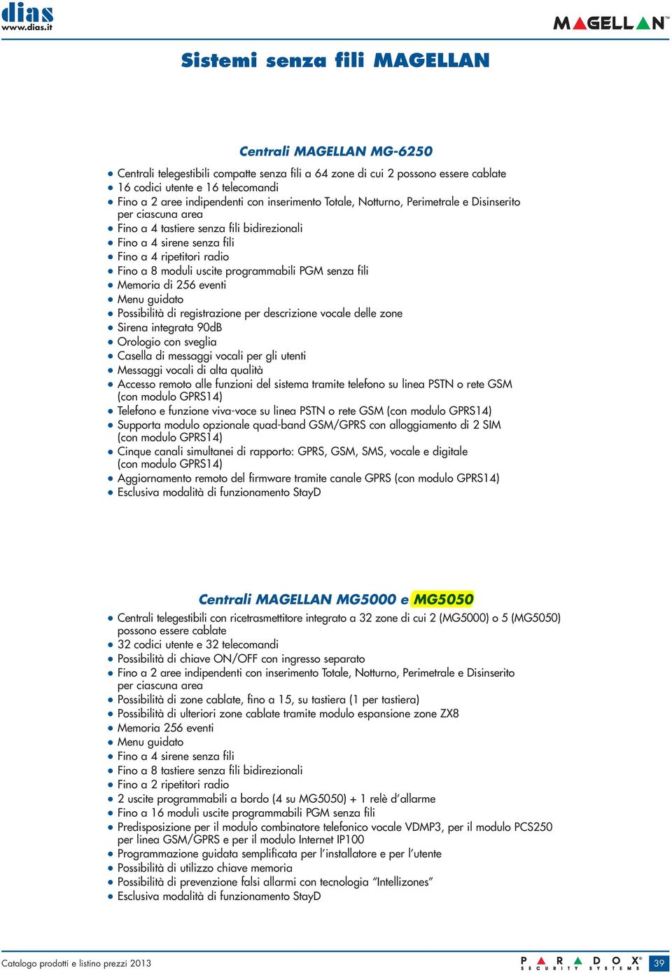 programmabili PGM senza fili Memoria di 256 eventi Menu guidato Possibilità di registrazione per descrizione vocale delle zone Sirena integrata 90dB Orologio con sveglia Casella di messaggi vocali