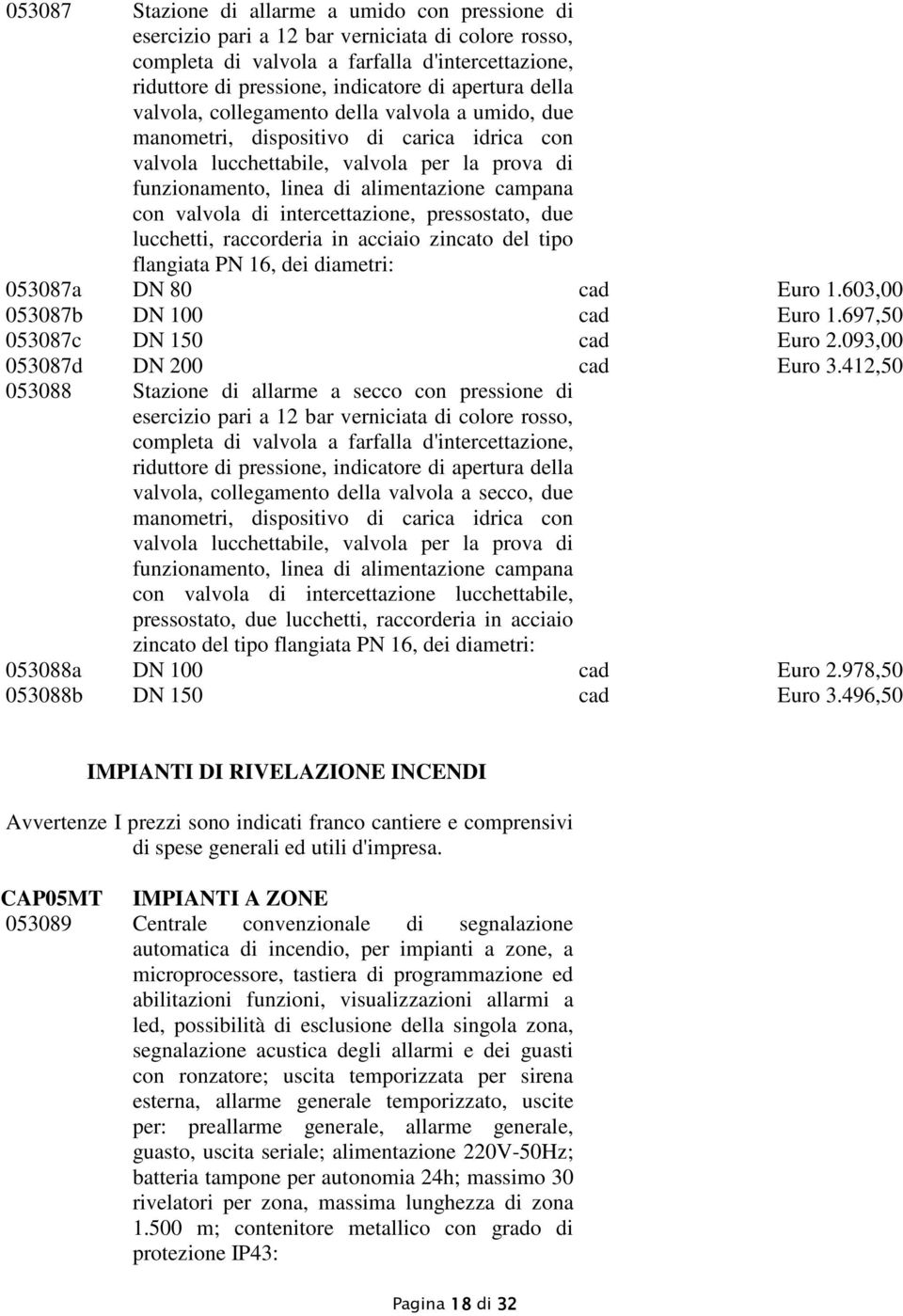 campana con valvola di intercettazione, pressostato, due lucchetti, raccorderia in acciaio zincato del tipo flangiata PN 16, dei diametri: 053087a DN 80 cad Euro 1.603,00 053087b DN 100 cad Euro 1.