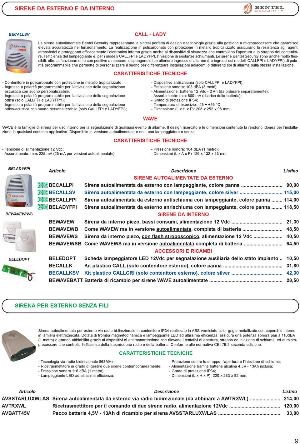 La realizzazione in policarbonato con protezione in metallo tropicalizzato assicurano la resistenza agli agenti atmosferici e proteggono efficacemente l elettronica interna grazie anche ai