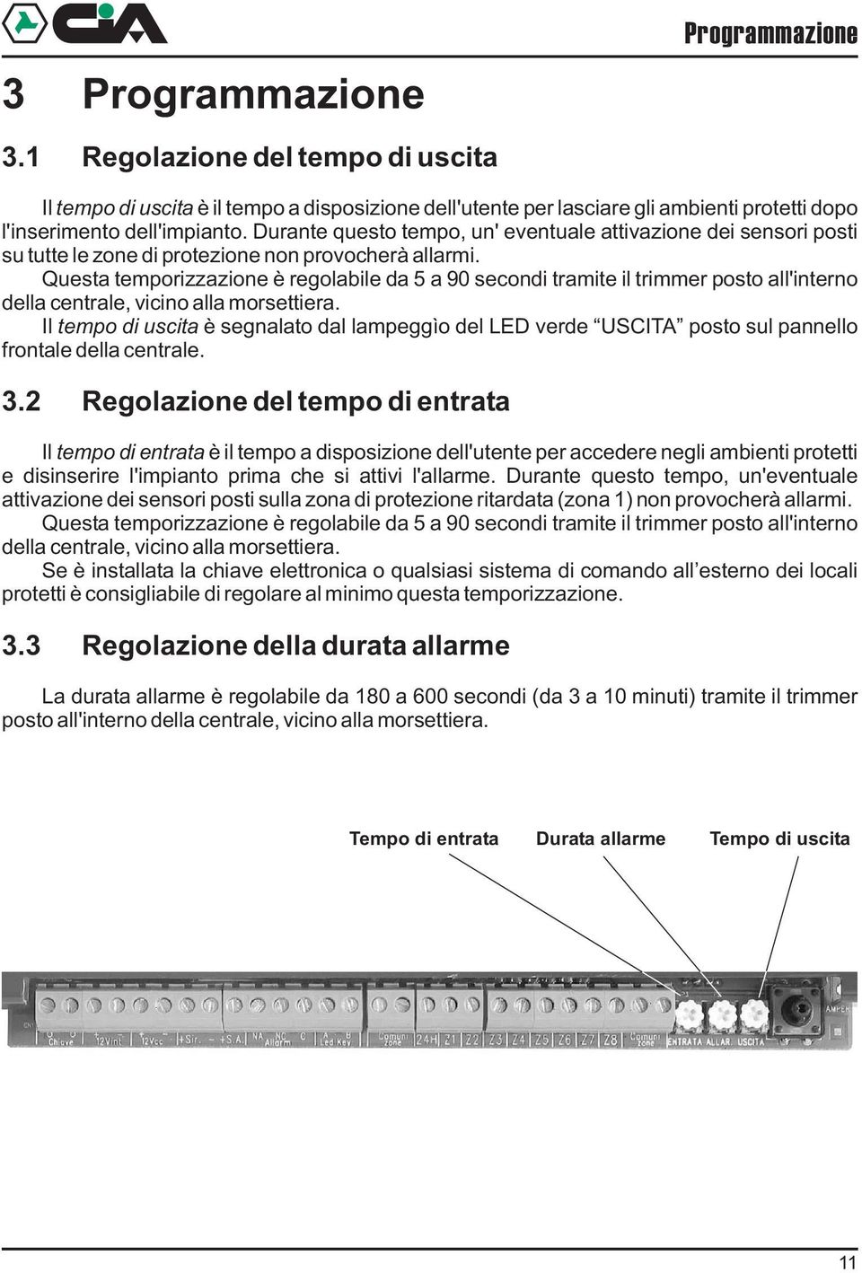 Questa temporizzazione è regolabile da 5 a 90 secondi tramite il trimmer posto all'interno della centrale, vicino alla morsettiera.