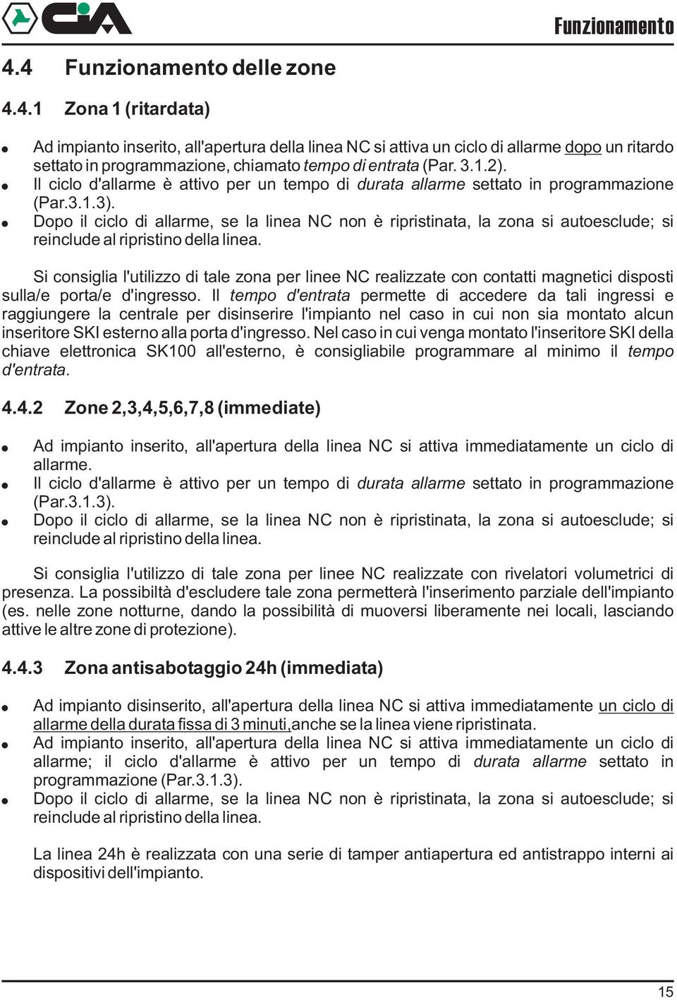 Dopo il ciclo di allarme, se la linea NC non è ripristinata, la zona si autoesclude; si reinclude al ripristino della linea.