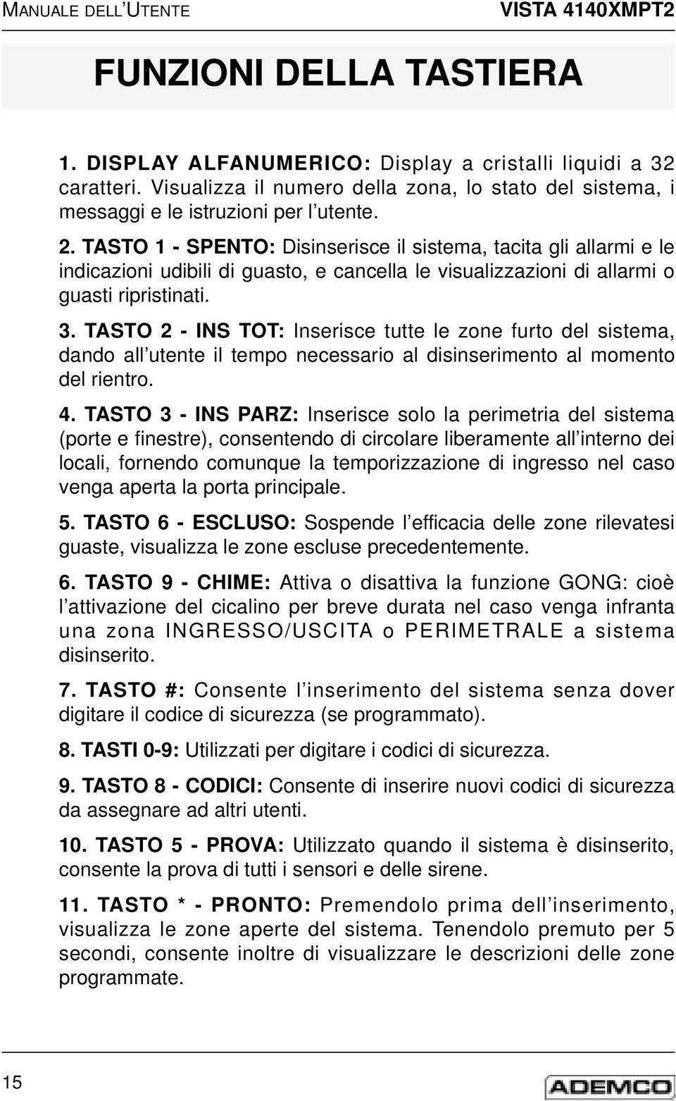 TASTO 1 - SPENTO: Disinserisce il sistema, tacita gli allarmi e le indicazioni udibili di guasto, e cancella le visualizzazioni di allarmi o guasti ripristinati. 3.