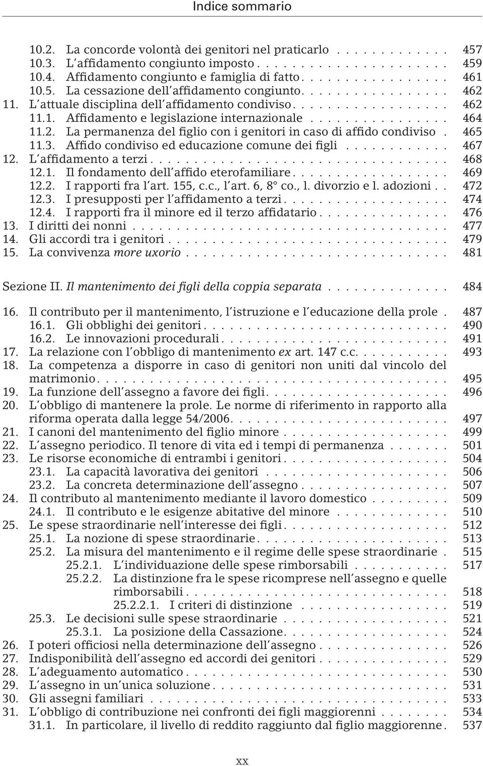 465 11.3. Affido condiviso ed educazione comune dei figli... 467 12. L affidamento a terzi... 468 12.1. Il fondamento dell affido eterofamiliare... 469 12.2. I rapporti fra l art. 155, c.c., l art.