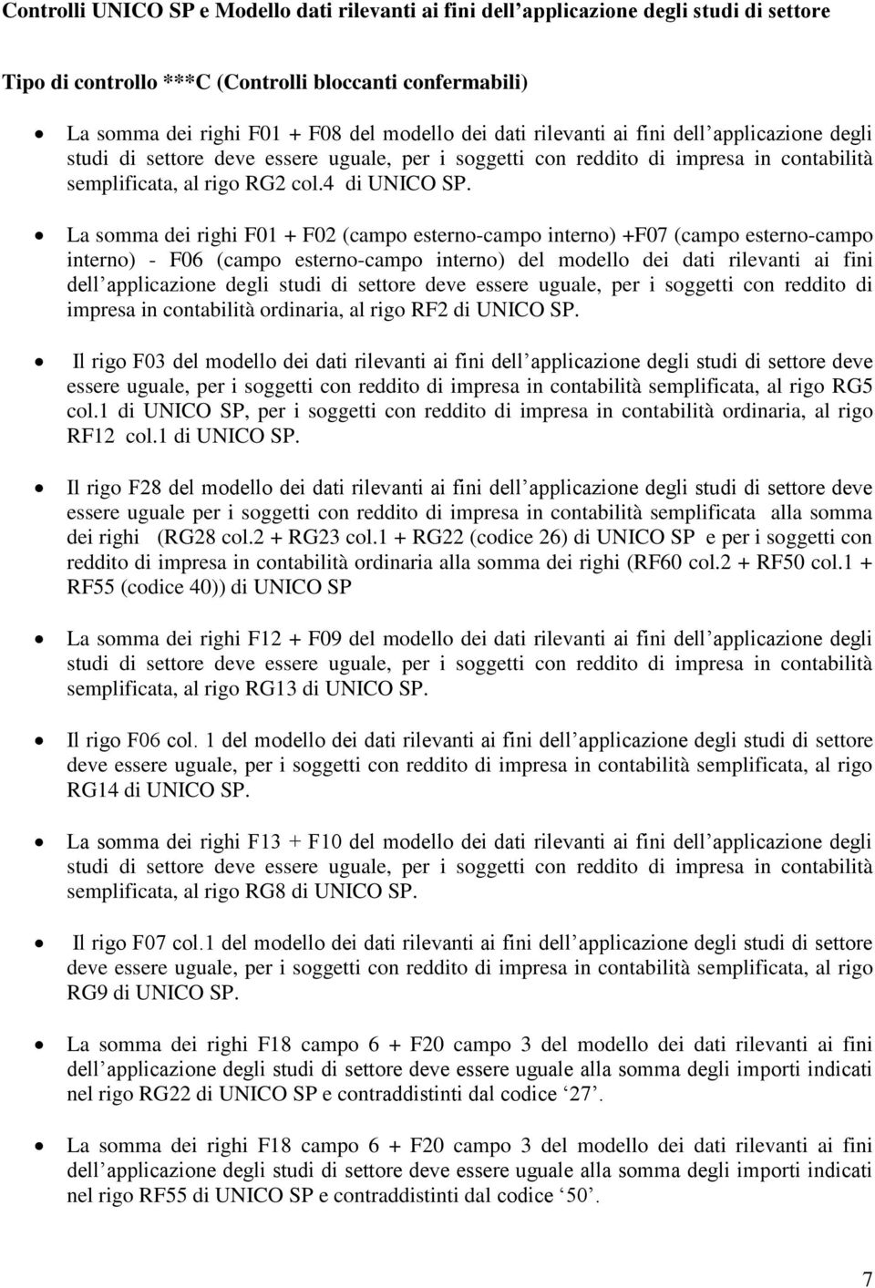 La somma dei righi F01 + F02 (campo esterno-campo interno) +F07 (campo esterno-campo interno) - F06 (campo esterno-campo interno) del modello dei dati rilevanti ai fini dell applicazione degli studi