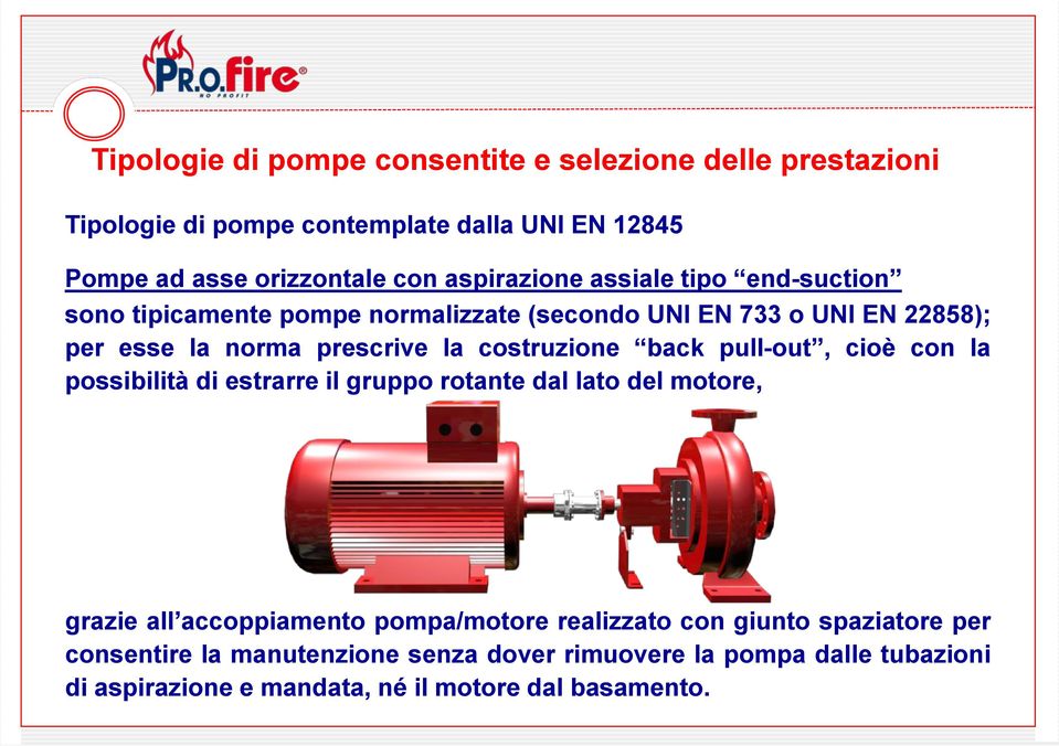 costruzione back pull-out, cioè con la possibilità di estrarre il gruppo rotante dal lato del motore, grazie all accoppiamento pompa/motore