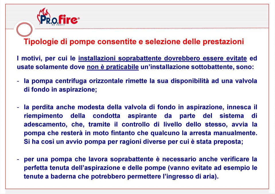 il riempimento della condotta aspirante da parte del sistema di adescamento, che, tramite il controllo di livello dello stesso, avvia la pompa che resterà in moto fintanto che qualcuno la arresta