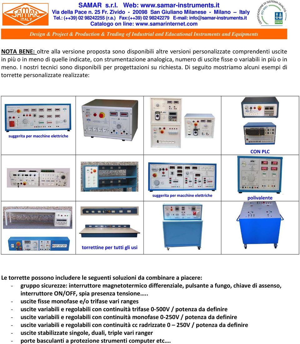 Di seguito mostriamo alcuni esempi di torrette personalizzate realizzate: suggerita per macchine elettriche CON PLC suggerita per macchine elettriche polivalente torrettine per tutti gli usi Le