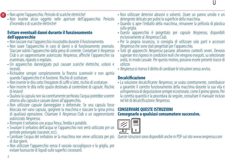 Non usare l apparecchio in caso di danni o di funzionamento anomalo. Staccare subito l apparecchio dalla presa di corrente.