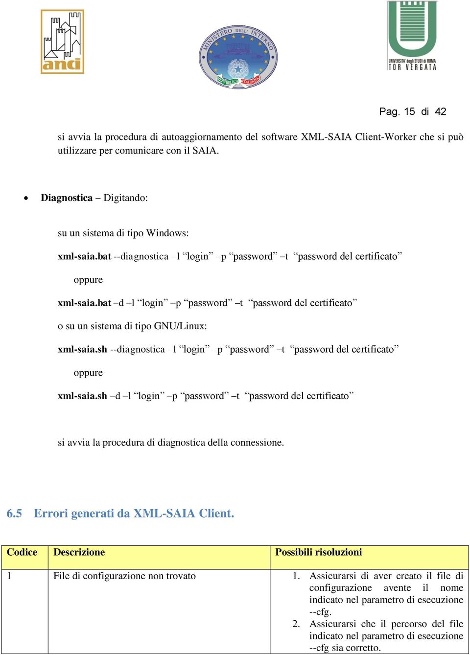 bat d l login p password t password del certificato o su un sistema di tipo GNU/Linux: xml-saia.sh --diagnostica l login p password t password del certificato oppure xml-saia.