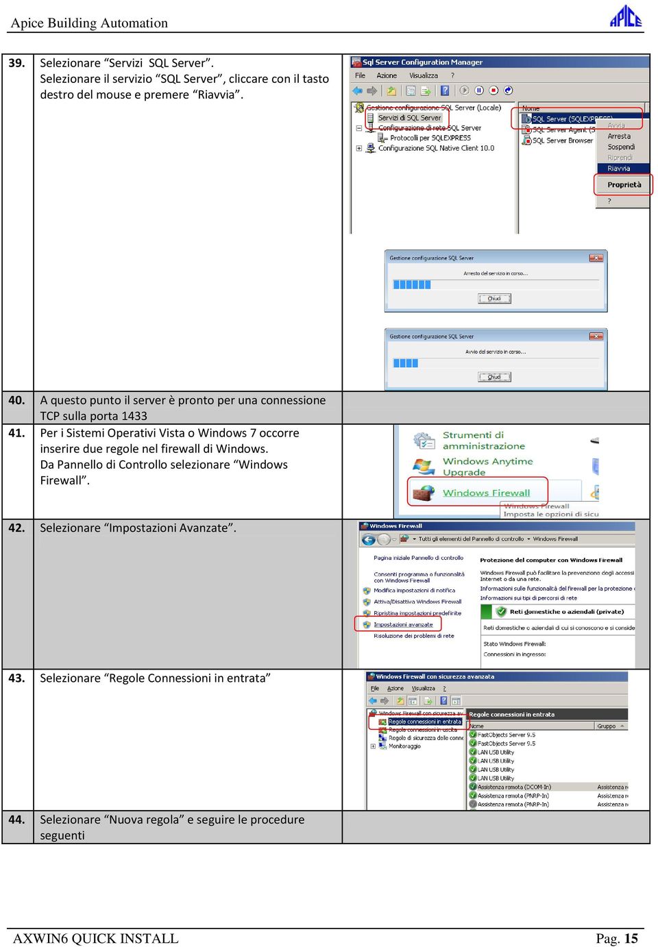 Per i Sistemi Operativi Vista o Windows 7 occorre inserire due regole nel firewall di Windows.