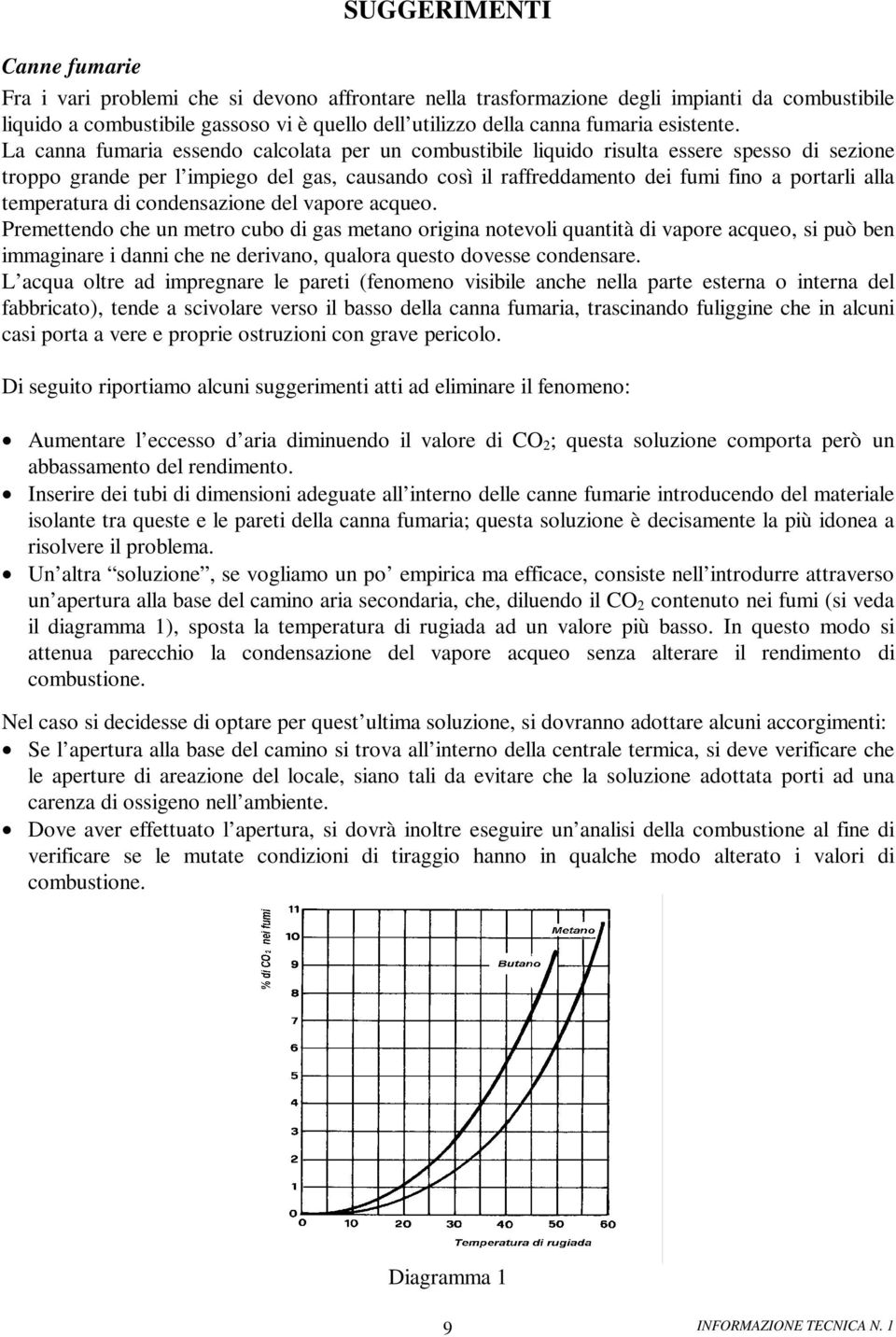 La canna fumaria essendo calcolata per un combustibile liquido risulta essere spesso di sezione troppo grande per l impiego del gas, causando così il raffreddamento dei fumi fino a portarli alla