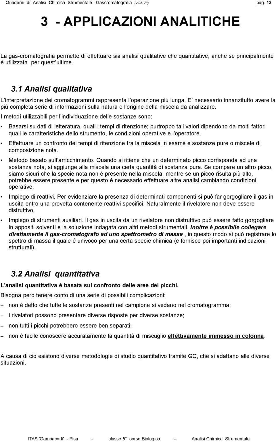 E necessario innanzitutto avere la più completa serie di informazioni sulla natura e l origine della miscela da analizzare.