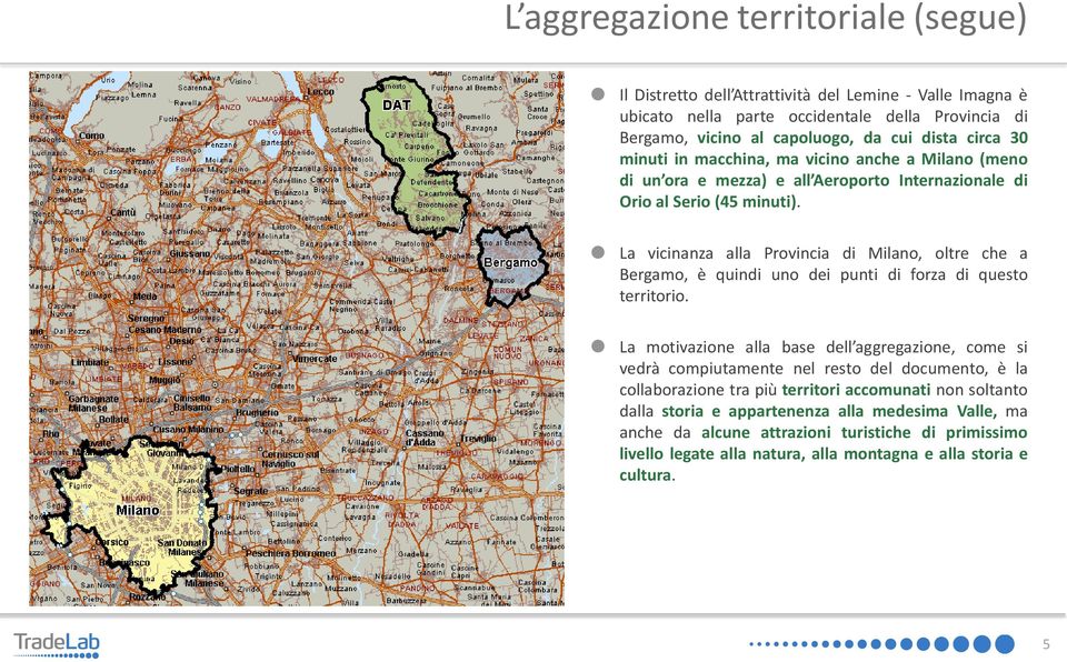 La vicinanza alla Provincia di Milano, oltre che a Bergamo, è quindi uno dei punti di forza di questo territorio.