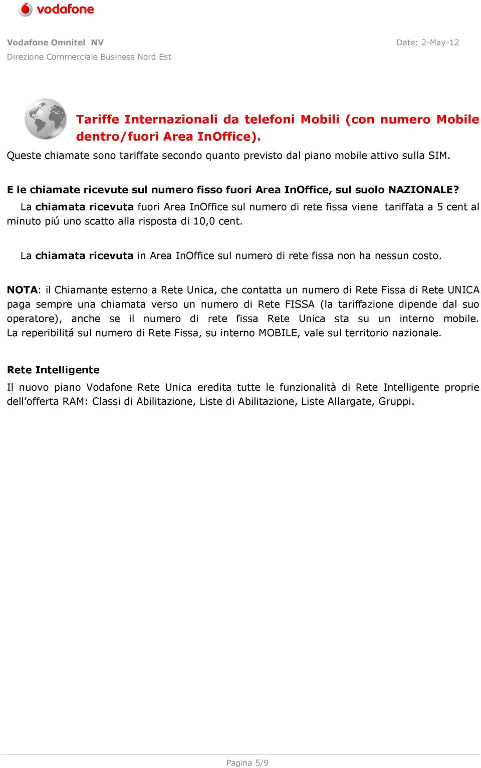 La chiamata ricevuta fuori Area InOffice sul numero di rete fissa viene tariffata a 5 cent al minuto piú uno scatto alla risposta di 10,0 cent.