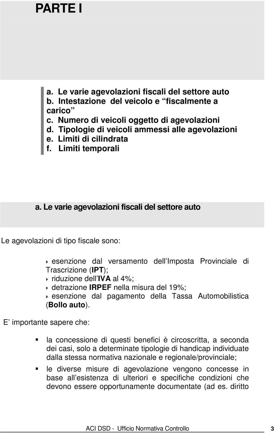 Le varie agevolazioni fiscali del settore auto Le agevolazioni di tipo fiscale sono: esenzione dal versamento dell Imposta Provinciale di Trascrizione (IPT); riduzione dell IVA al 4%; detrazione