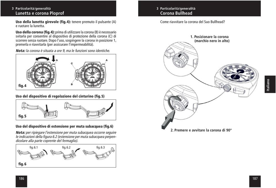 Dopo l uso, sospingere la corona in posizione 1, premerla e riavvitarla (per assicurare l'impermeabilità). Nota: la corona è situata a ore 9, ma le funzioni sono identiche.