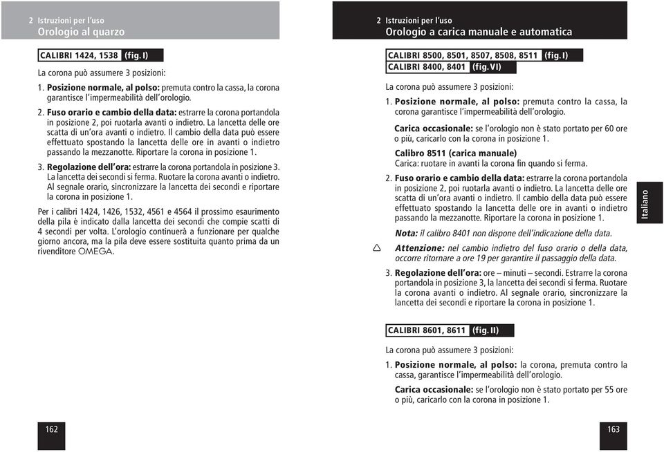 Il cambio della data può essere effettuato spostando la lancetta delle ore in avanti o indietro passando la mezzanotte. Riportare la corona in posizione 1. 3.