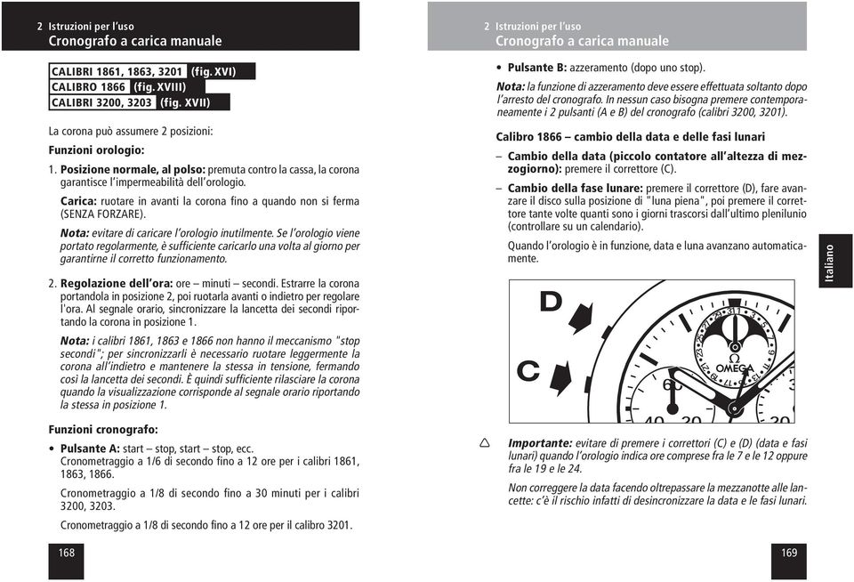 Se l orologio viene portato regolarmente, è sufficiente caricarlo una volta al giorno per garantirne il corretto funzionamento. 2. Regolazione dell ora: ore minuti secondi.