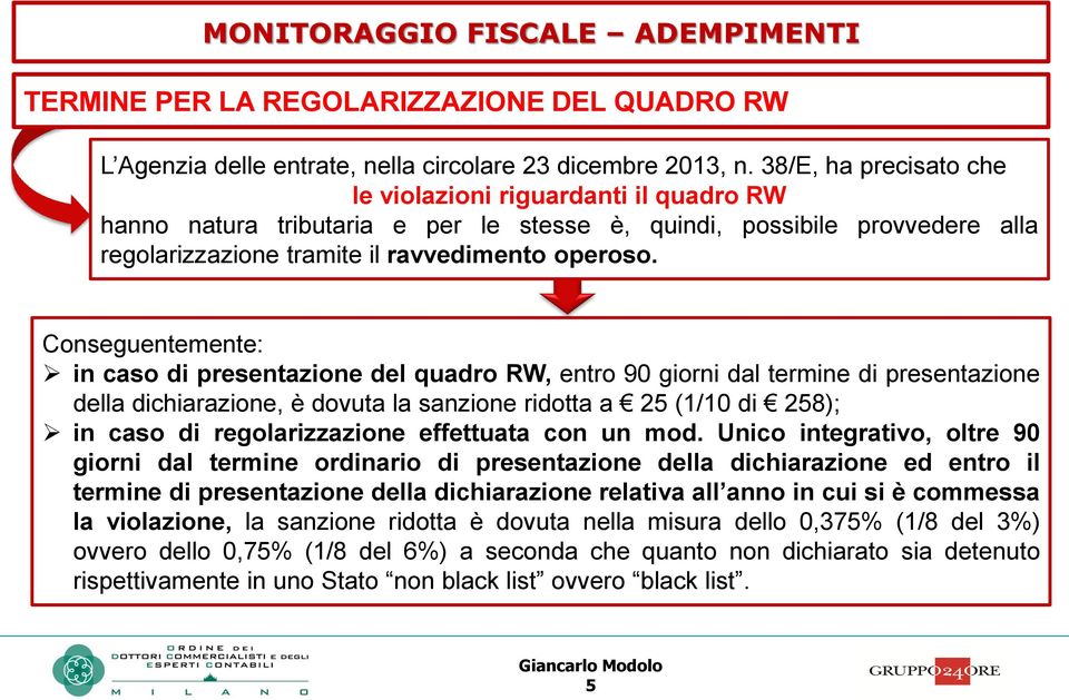 Conseguentemente: in caso di presentazione del quadro RW, entro 90 giorni dal termine di presentazione della dichiarazione, è dovuta la sanzione ridotta a 25 (1/10 di 258); in caso di