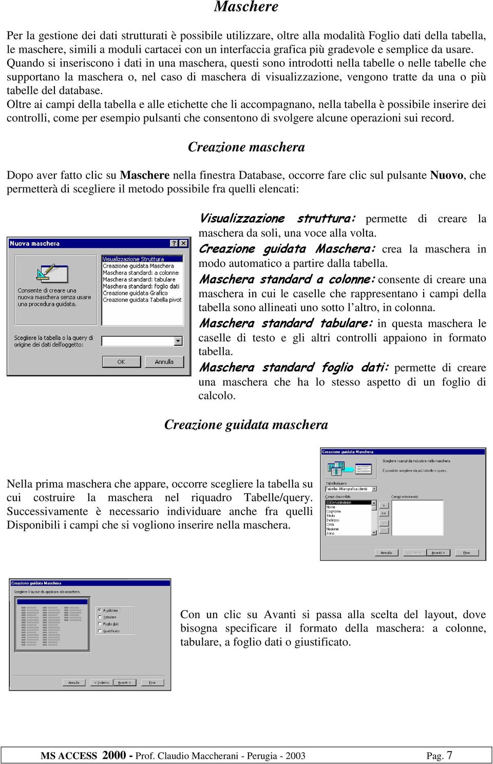 Quando si inseriscono i dati in una maschera, questi sono introdotti nella tabelle o nelle tabelle che supportano la maschera o, nel caso di maschera di visualizzazione, vengono tratte da una o più