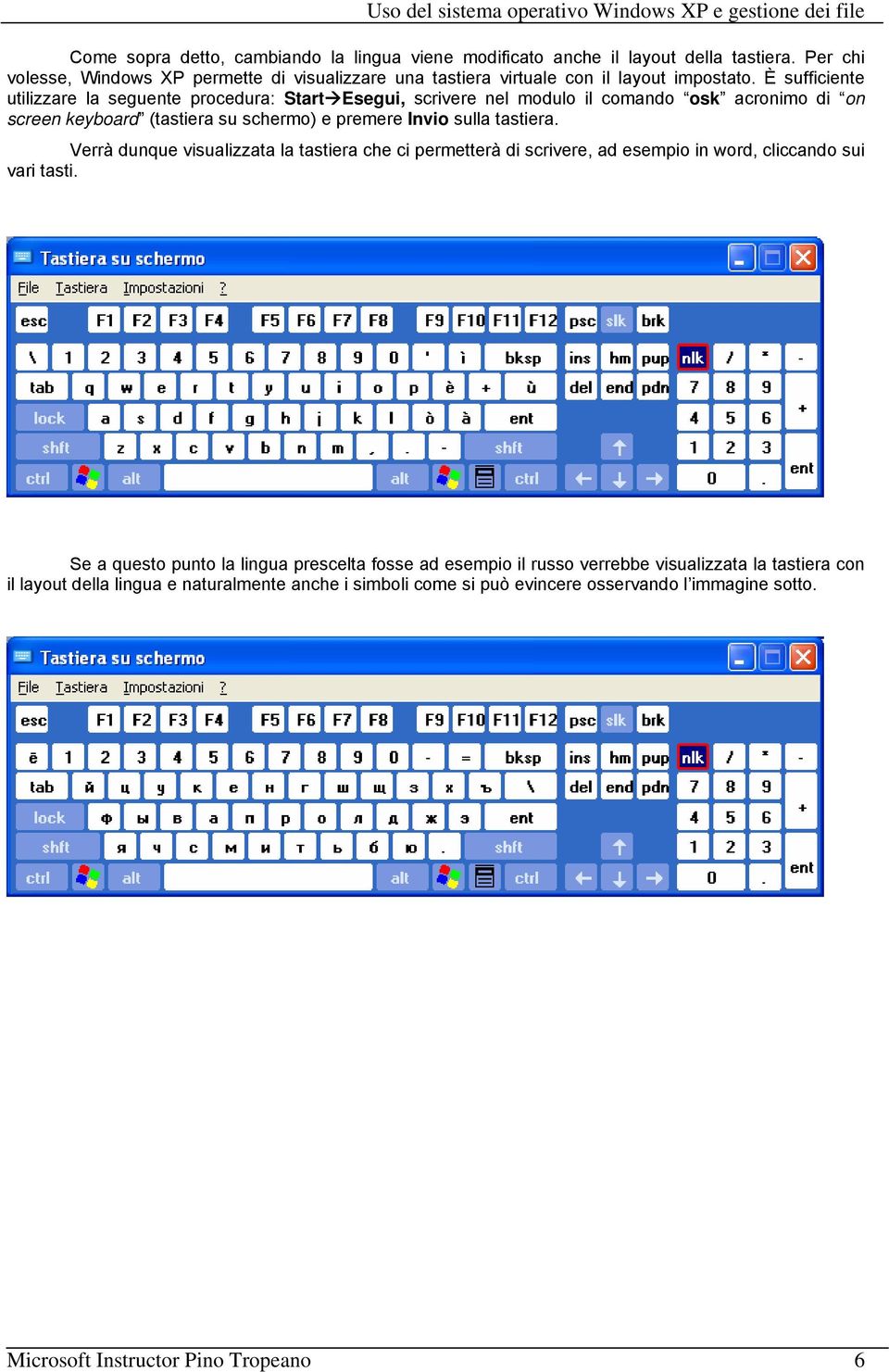 È sufficiente utilizzare la seguente procedura: Start Esegui, scrivere nel modulo il comando osk acronimo di on screen keyboard (tastiera su schermo) e premere Invio sulla tastiera.