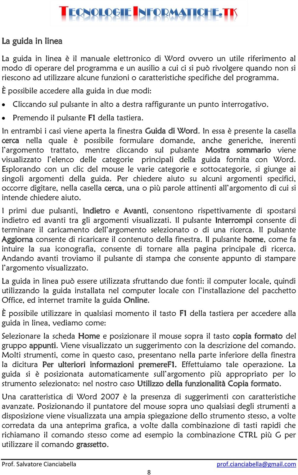 Premendo il pulsante F1 della tastiera. In entrambi i casi viene aperta la finestra Guida di Word.