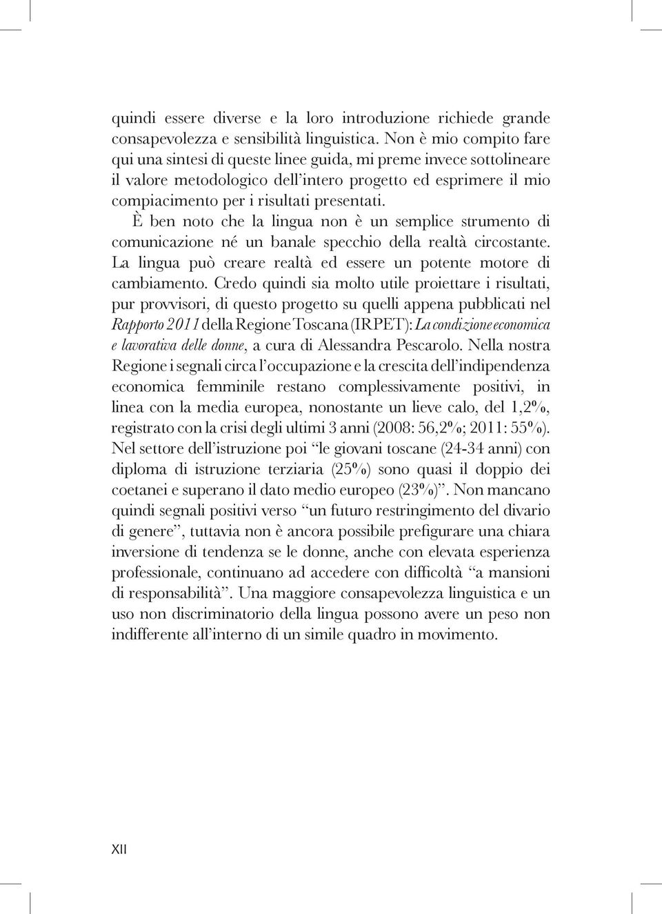 È ben noto che la lingua non è un semplice strumento di comunicazione né un banale specchio della realtà circostante. La lingua può creare realtà ed essere un potente motore di cambiamento.