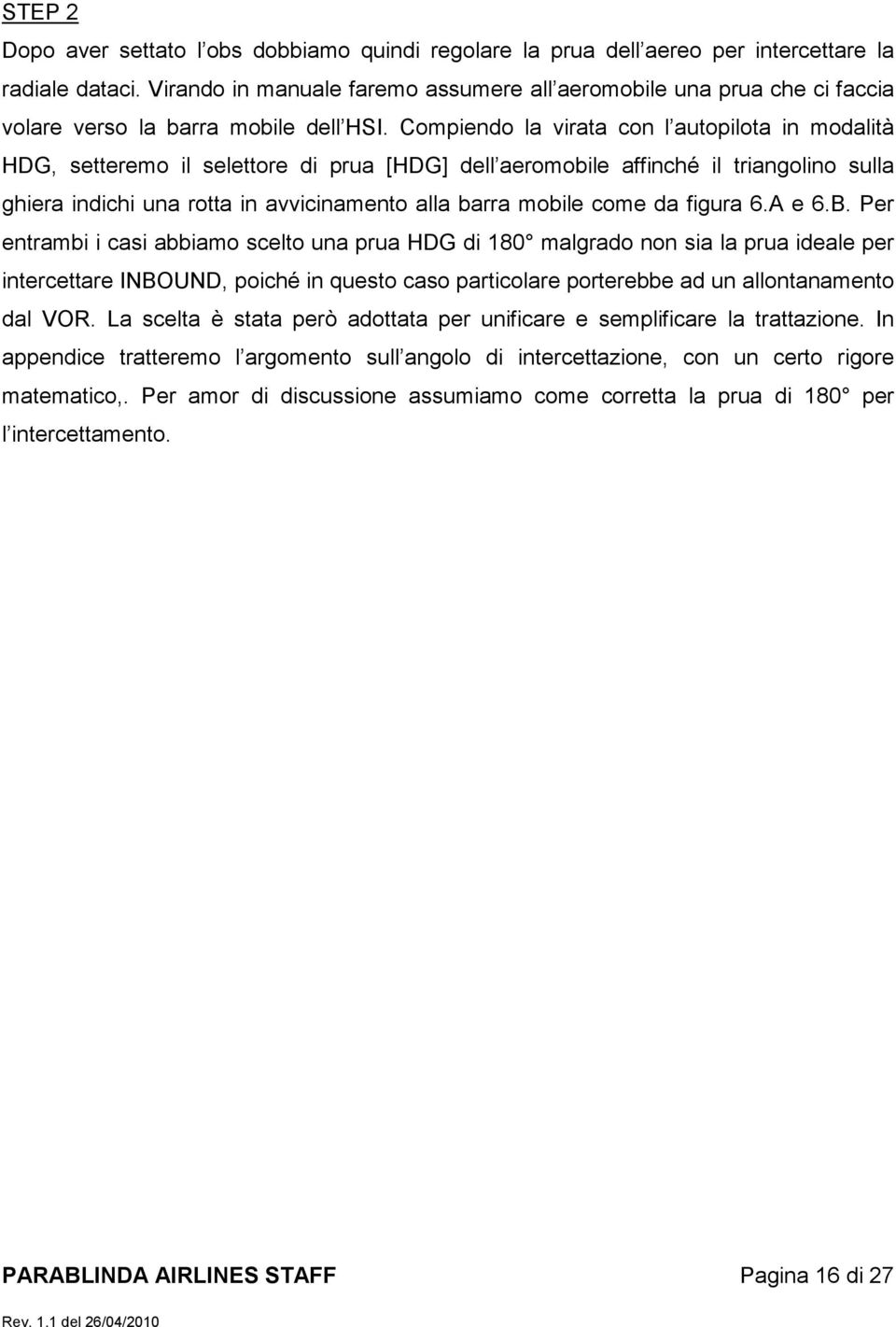 Compiendo la virata con l autopilota in modalità HDG, setteremo il selettore di prua [HDG] dell aeromobile affinché il triangolino sulla ghiera indichi una rotta in avvicinamento alla barra mobile