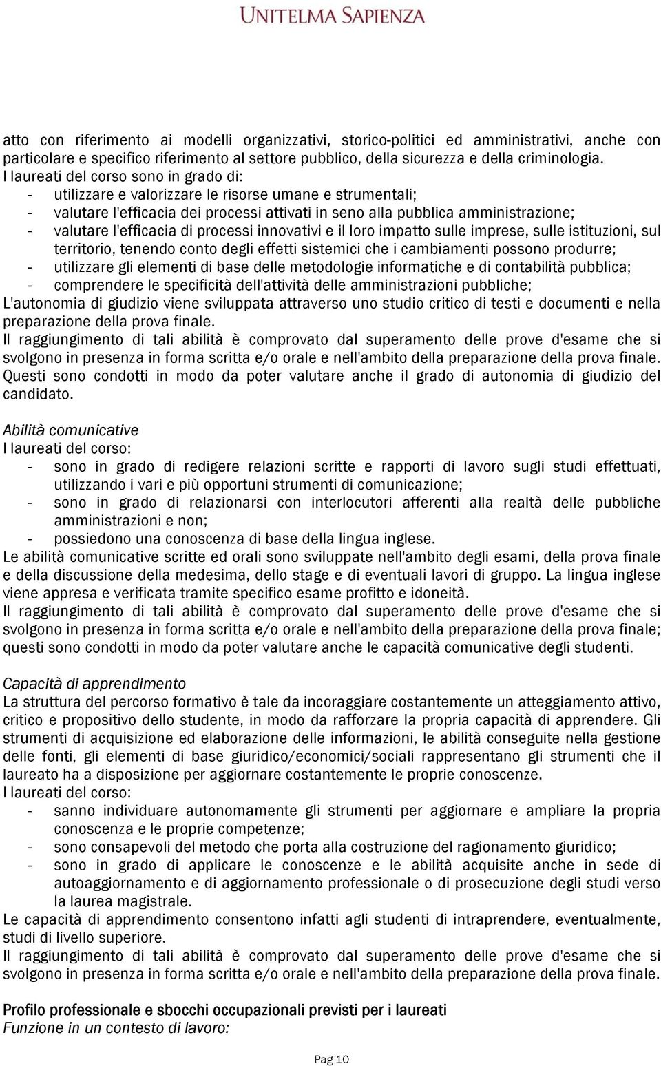 l'efficacia di processi innovativi e il loro impatto sulle imprese, sulle istituzioni, sul territorio, tenendo conto degli effetti sistemici che i cambiamenti possono produrre; - utilizzare gli