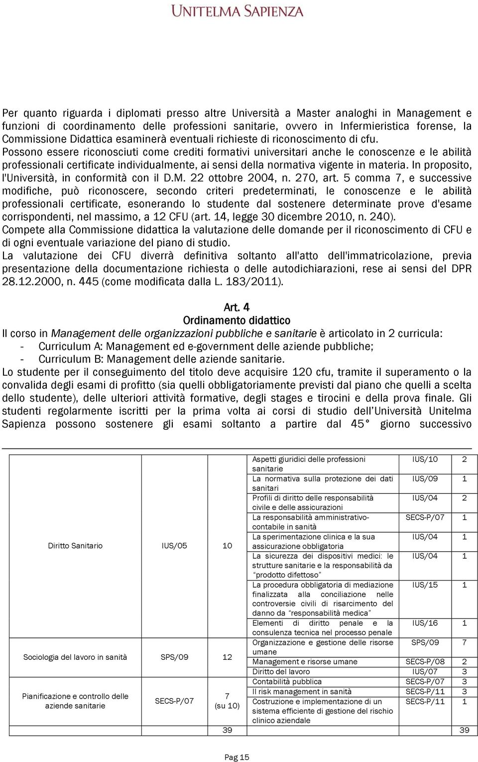 Possono essere riconosciuti come crediti formativi universitari anche le conoscenze e le abilità professionali certificate individualmente, ai sensi della normativa vigente in materia.