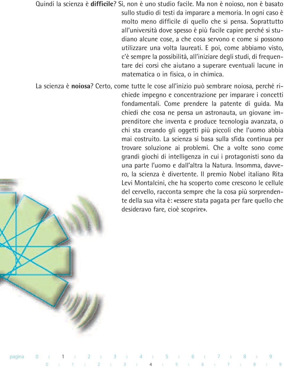 E poi, come abbiamo visto, c è sempre la possibilità, all iniziare degli studi, di frequentare dei corsi che aiutano a superare eventuali lacune in matematica o in fisica, o in chimica.