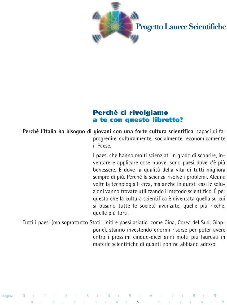 Perché la scienza risolve i problemi. Alcune volte la tecnologia li crea, ma anche in questi casi le soluzioni vanno trovate utilizzando il metodo scientifico.