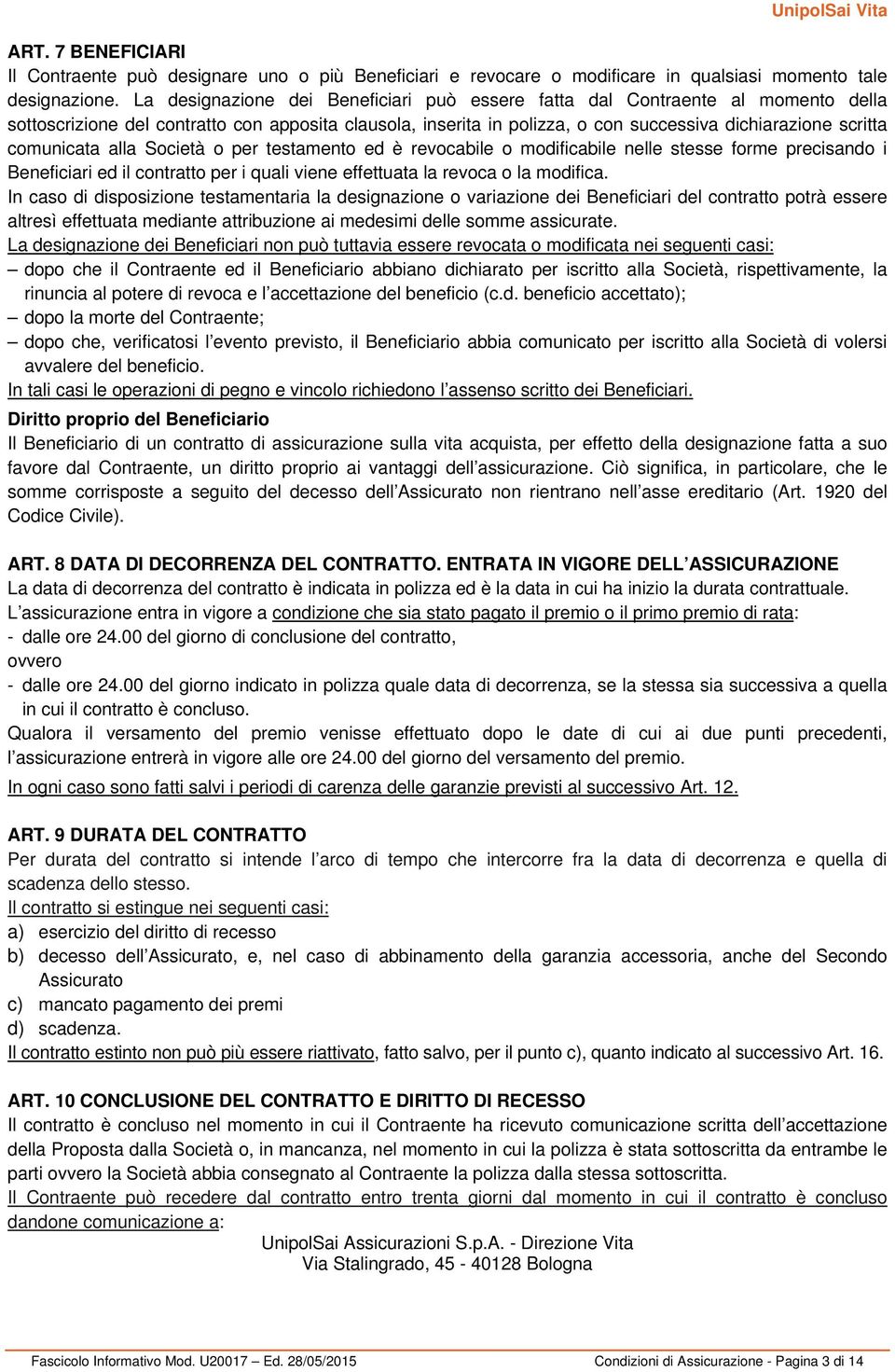 comunicata alla Società o per testamento ed è revocabile o modificabile nelle stesse forme precisando i Beneficiari ed il contratto per i quali viene effettuata la revoca o la modifica.