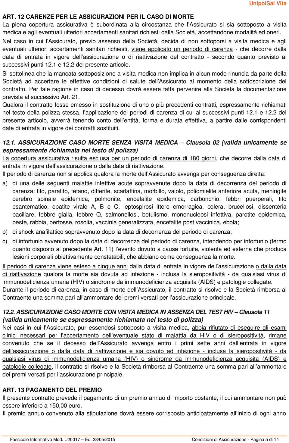 Nel caso in cui l'assicurato, previo assenso della Società, decida di non sottoporsi a visita medica e agli eventuali ulteriori accertamenti sanitari richiesti, viene applicato un periodo di carenza