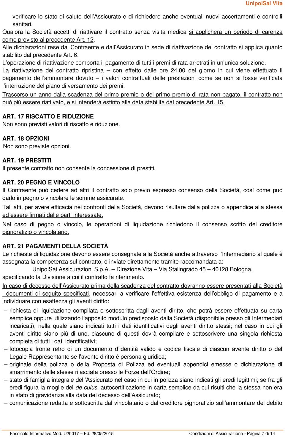 Alle dichiarazioni rese dal Contraente e dall Assicurato in sede di riattivazione del contratto si applica quanto stabilito dal precedente Art. 6.