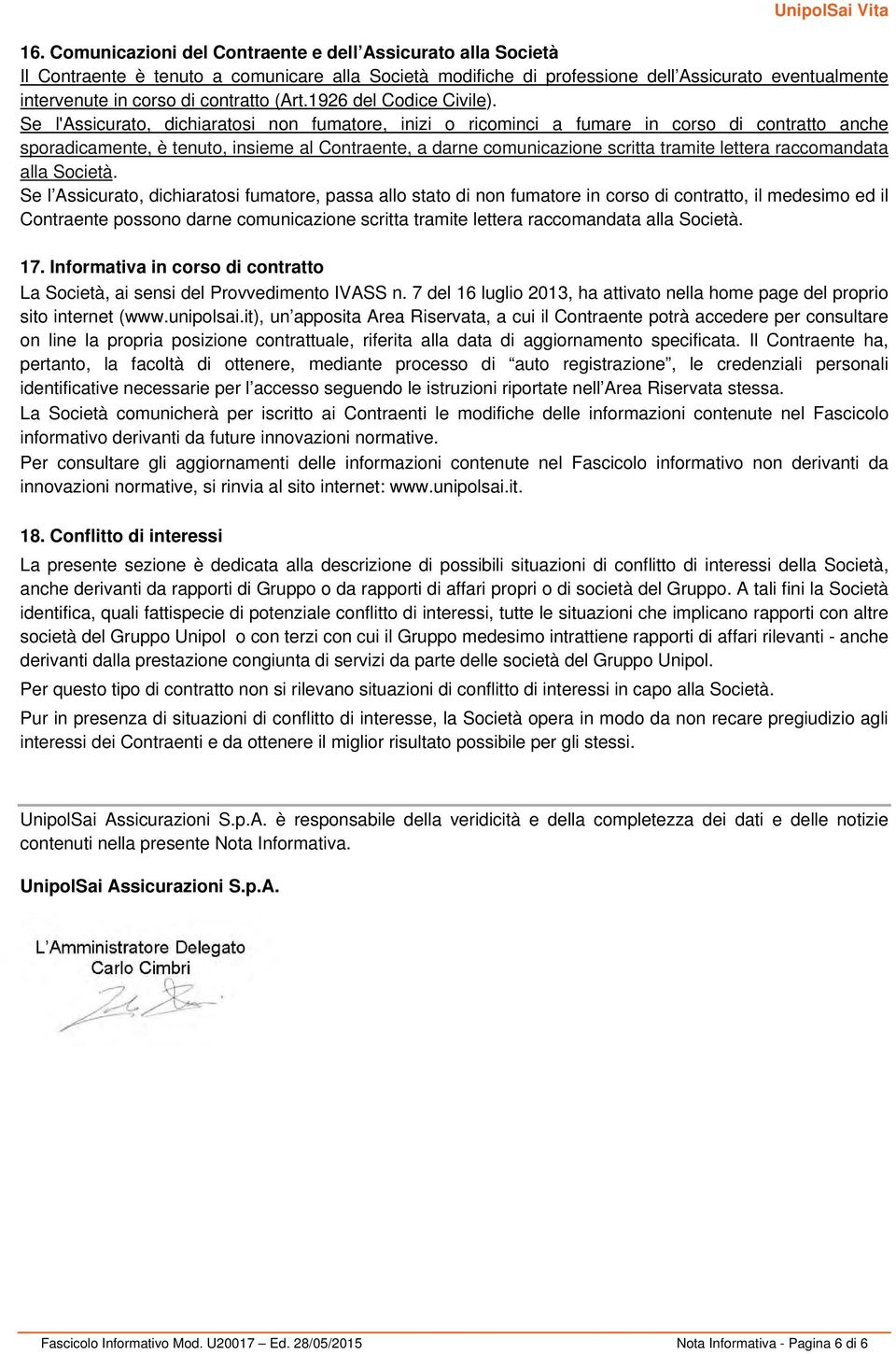 Se l'assicurato, dichiaratosi non fumatore, inizi o ricominci a fumare in corso di contratto anche sporadicamente, è tenuto, insieme al Contraente, a darne comunicazione scritta tramite lettera