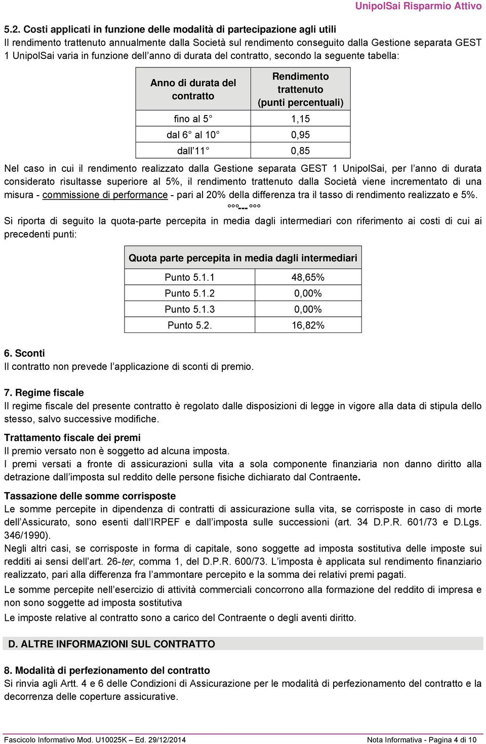 Nel caso in cui il rendimento realizzato dalla Gestione separata GEST 1 UnipolSai, per l anno di durata considerato risultasse superiore al 5%, il rendimento trattenuto dalla Società viene