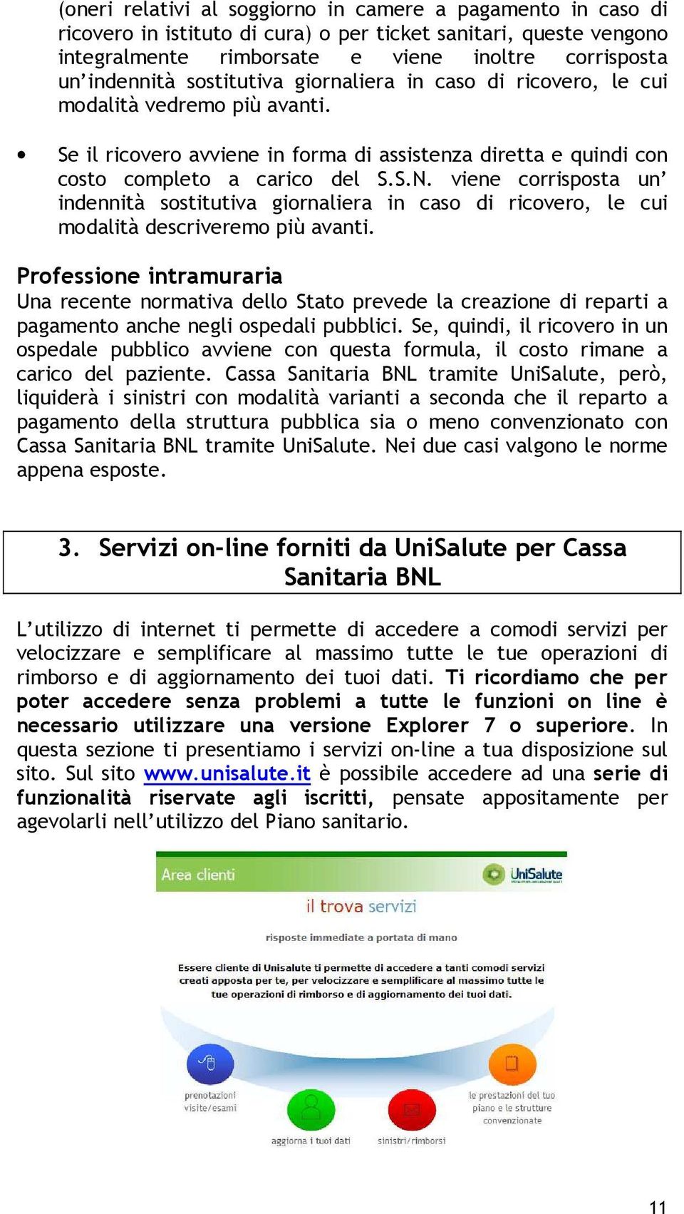 viene corrisposta un indennità sostitutiva giornaliera in caso di ricovero, le cui modalità descriveremo più avanti.