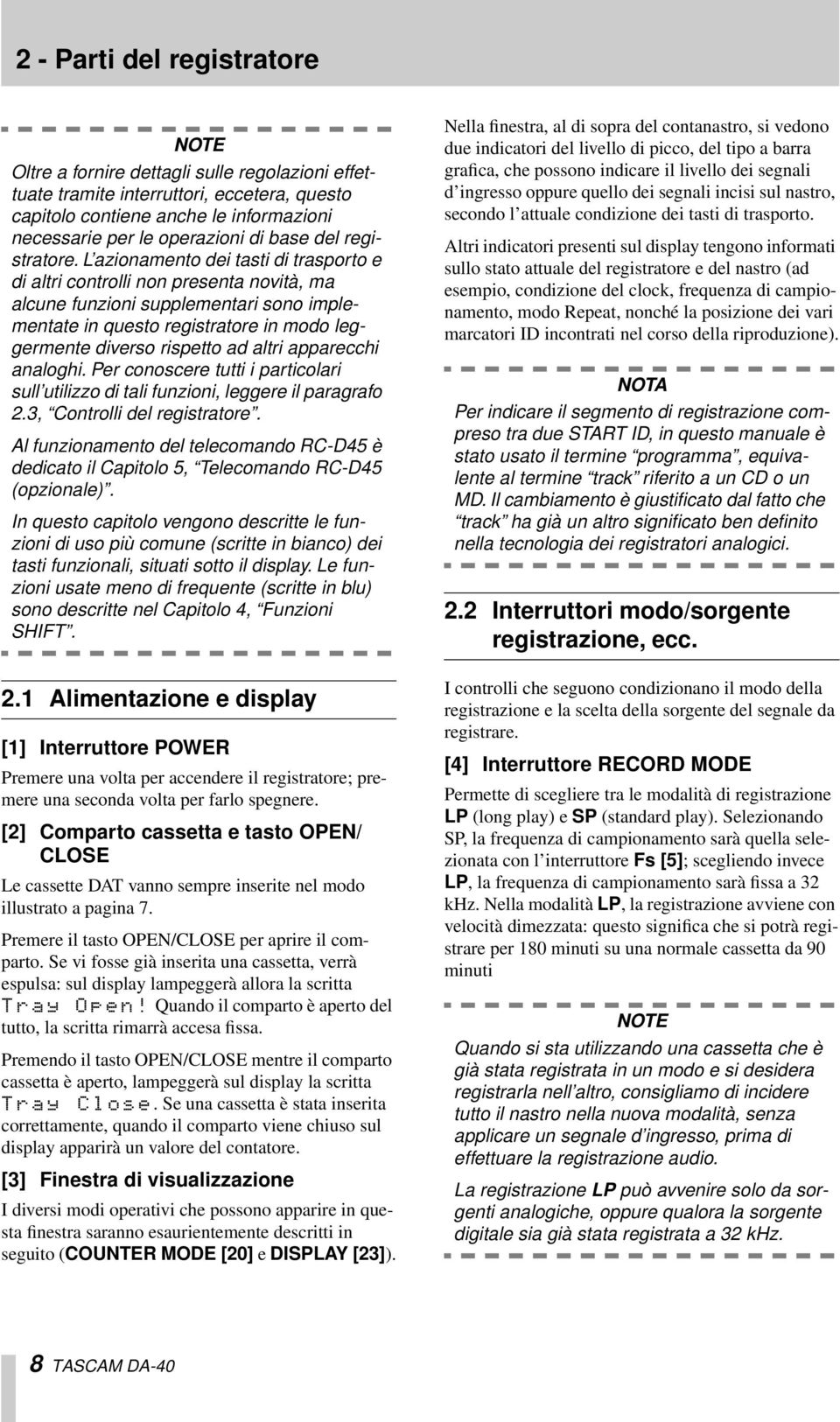 L azionamento dei tasti di trasporto e di altri controlli non presenta novità, ma alcune funzioni supplementari sono implementate in questo registratore in modo leggermente diverso rispetto ad altri