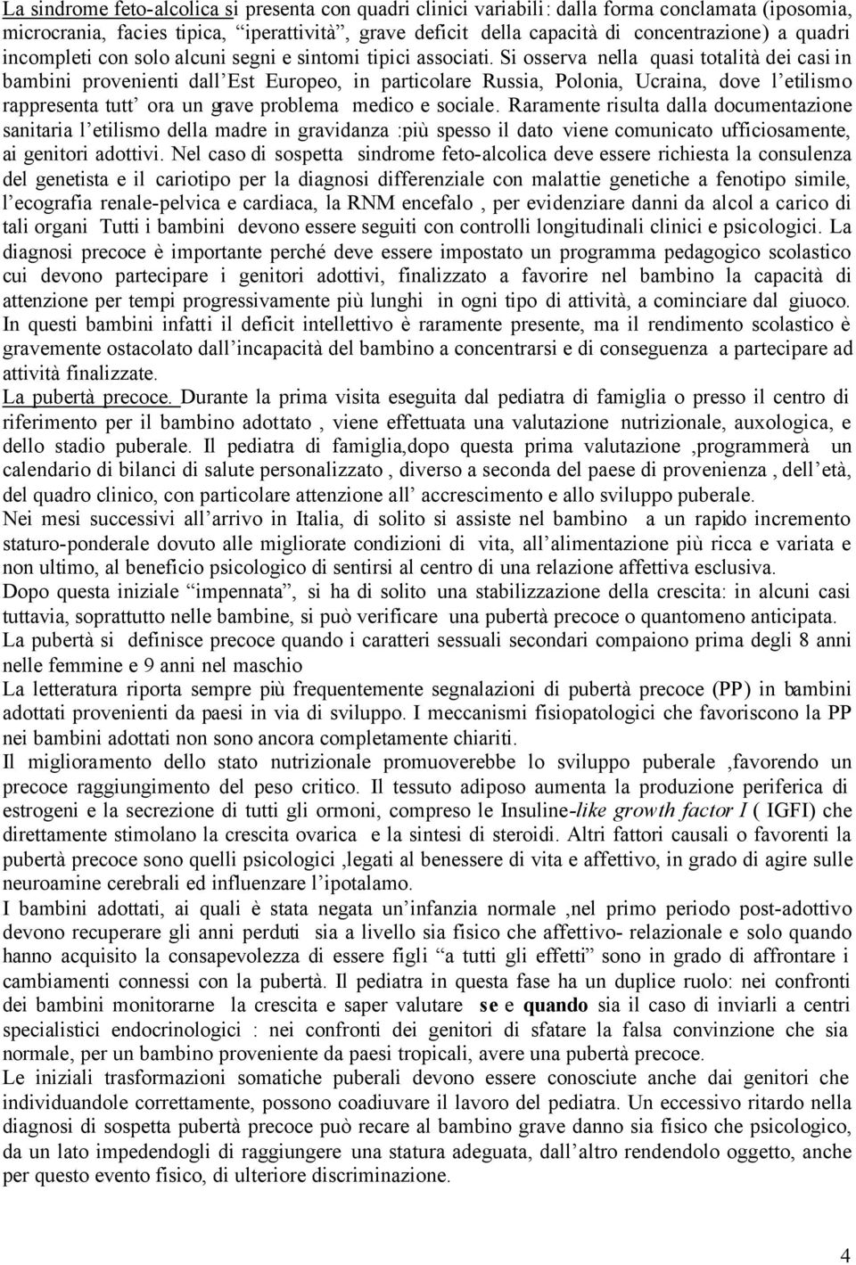 Si osserva nella quasi totalità dei casi in bambini provenienti dall Est Europeo, in particolare Russia, Polonia, Ucraina, dove l etilismo rappresenta tutt ora un grave problema medico e sociale.