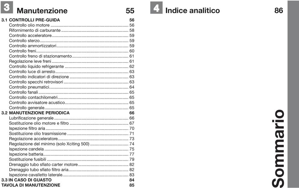 .. 63 Controllo specchi retrovisori... 63 Controllo pneumatici... 64 Controllo fanali... 65 Controllo contachilometri... 65 Controllo avvisatore acustico... 65 Controllo generale... 65 3.