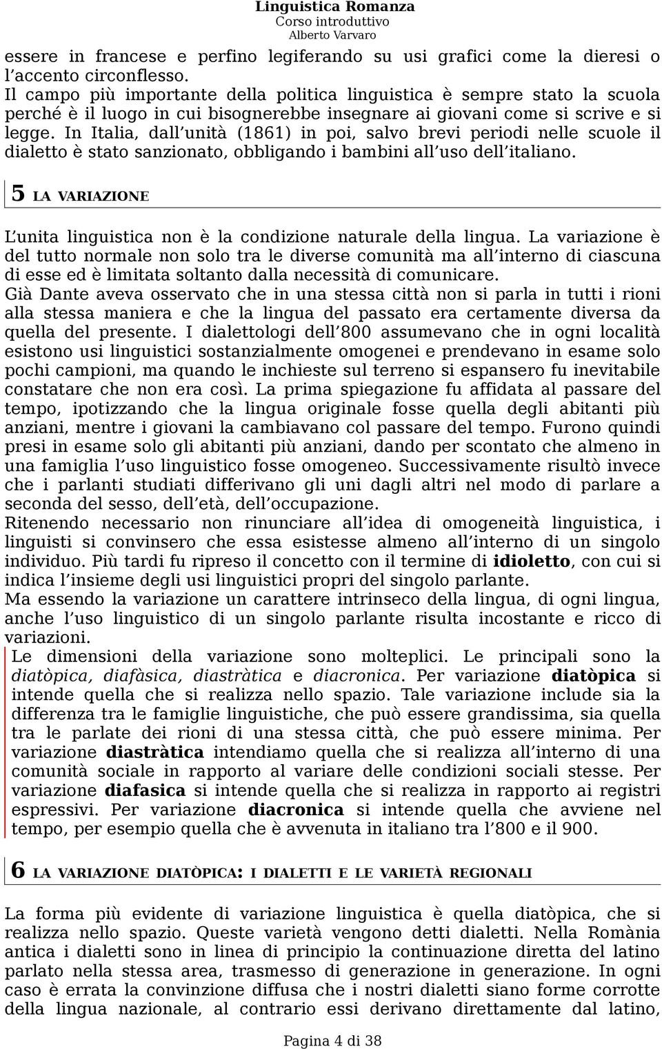 In Italia, dall unità (1861) in poi, salvo brevi periodi nelle scuole il dialetto è stato sanzionato, obbligando i bambini all uso dell italiano.