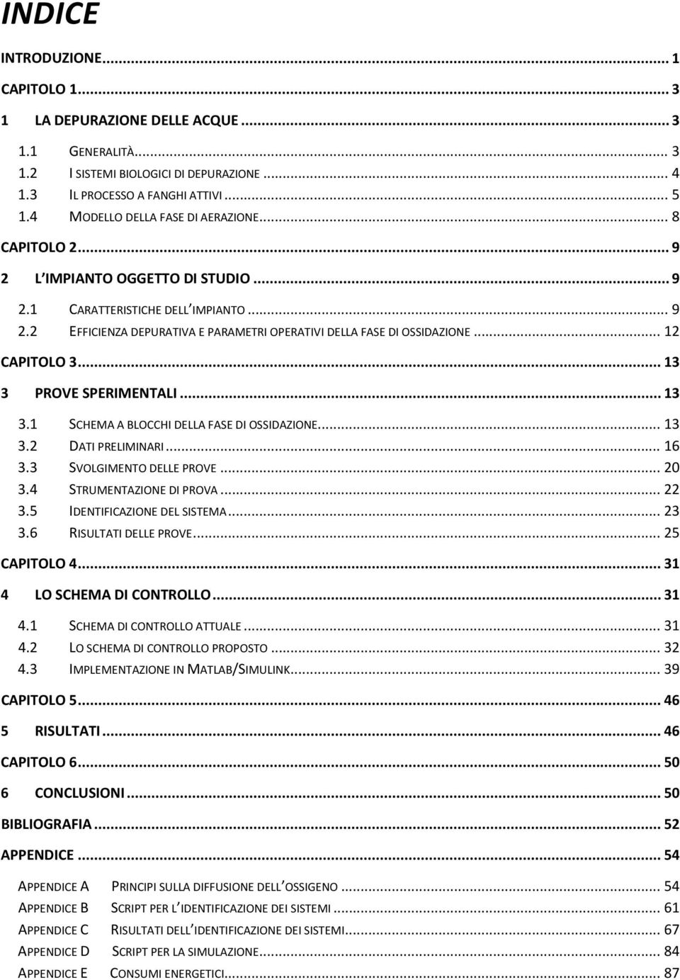 .. 12 CAPITOLO 3... 13 3 PROVE SPERIMENTALI... 13 3.1 SCHEMA A BLOCCHI DELLA FASE DI OSSIDAZIONE... 13 3.2 DATI PRELIMINARI... 16 3.3 SVOLGIMENTO DELLE PROVE... 20 3.4 STRUMENTAZIONE DI PROVA... 22 3.