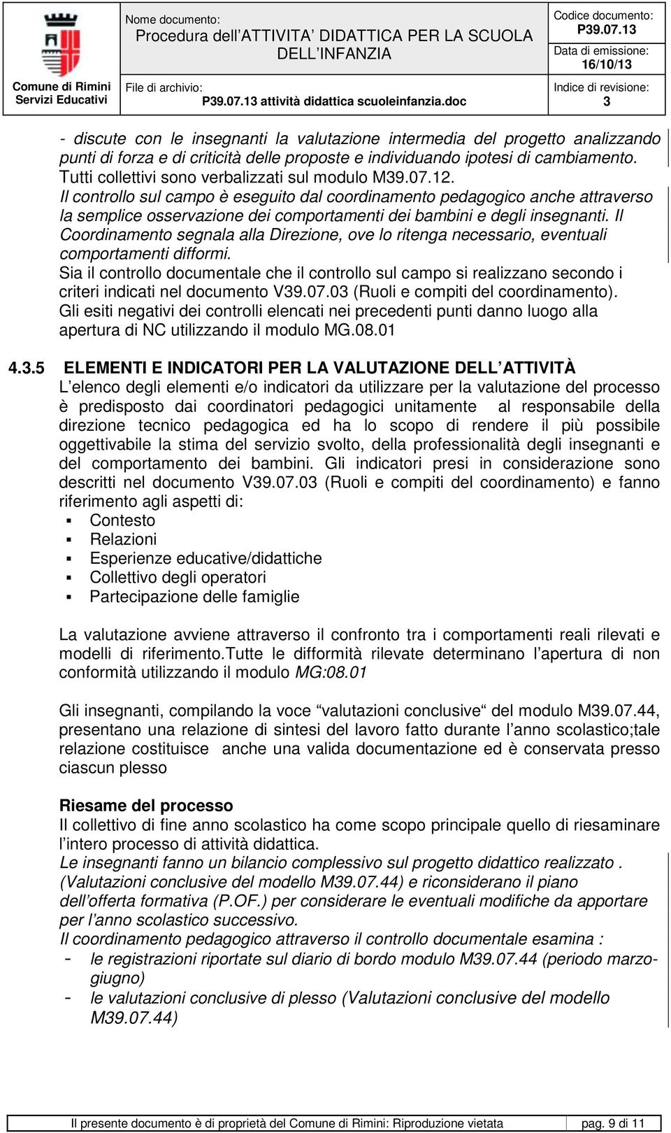 Il controllo sul campo è eseguito dal coordinamento pedagogico anche attraverso la semplice osservazione dei comportamenti dei bambini e degli insegnanti.